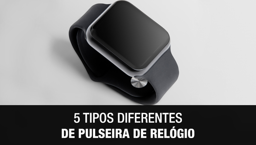 5 Tipos Diferentes de Pulseira de Relógio