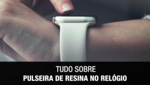 Tudo Sobre Pulseira de Resina no Relógio