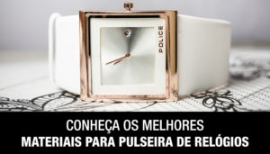 Conheça os Melhores Materiais Para Pulseira de Relógios