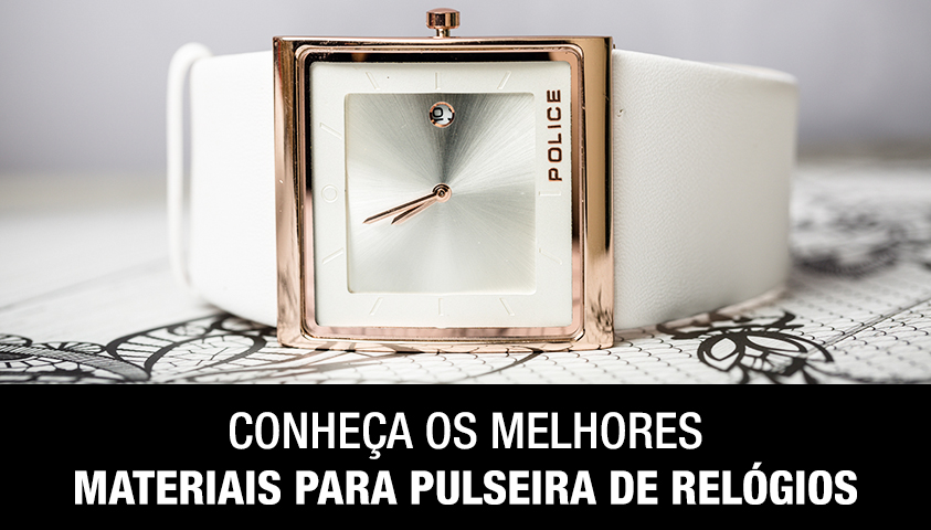 Conheça os Melhores Materiais Para Pulseira de Relógios