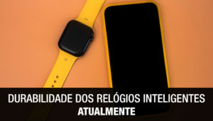 Durabilidade dos Relógios Inteligentes Atualmente