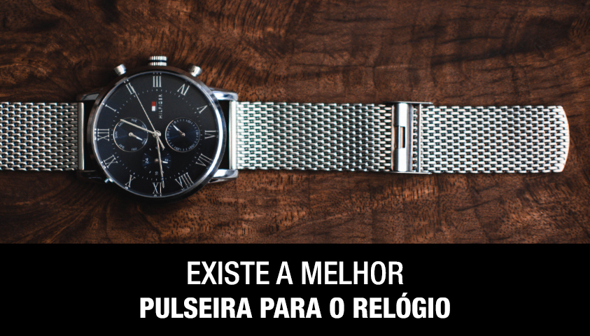 Existe a Melhor Pulseira Para o Relógio