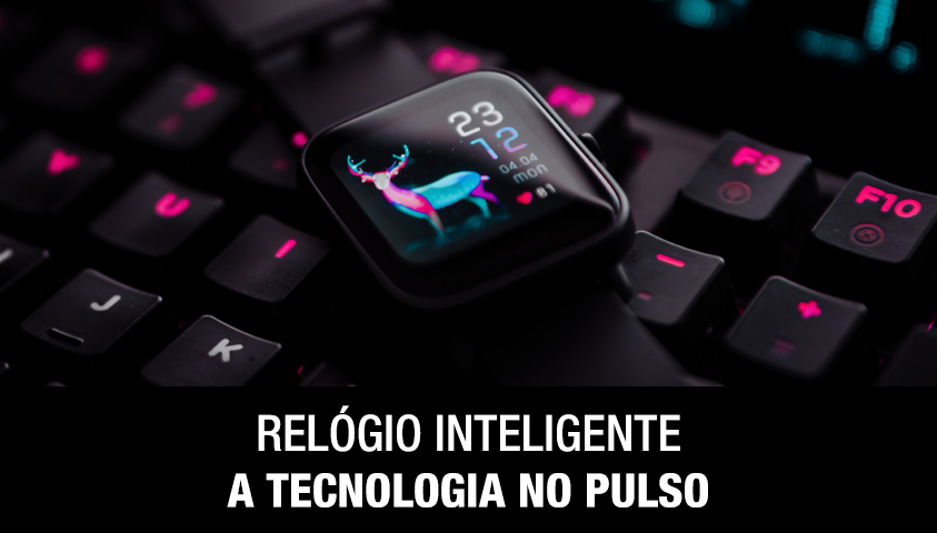 Relógio Inteligente a Tecnologia no Pulso