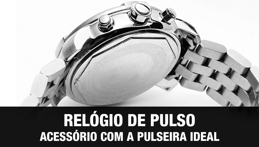 Relógio de Pulso: Acessório Com a Pulseira Ideal