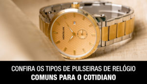 Confira os Tipos de Pulseiras de Relógio Comuns Para o Cotidiano