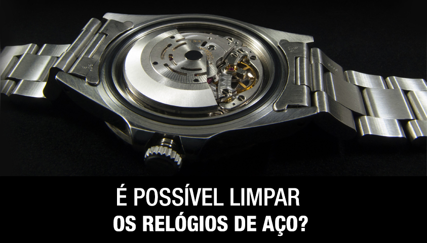 É Possível Limpar os Relógios de Aço?